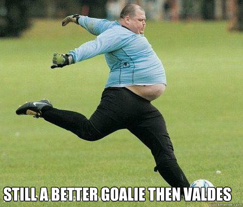 Still A better goalie then Valdes   