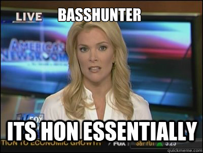 BASSHUNTER ITS HON ESSENTIALLY  Megyn Kelly