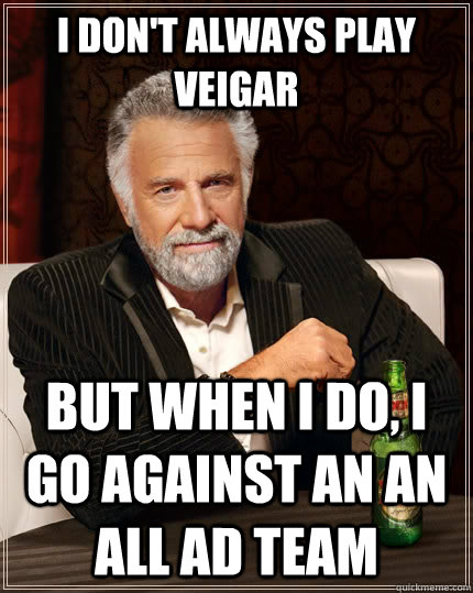 I don't always play Veigar but when I do, I go against an an all AD team - I don't always play Veigar but when I do, I go against an an all AD team  The Most Interesting Man In The World