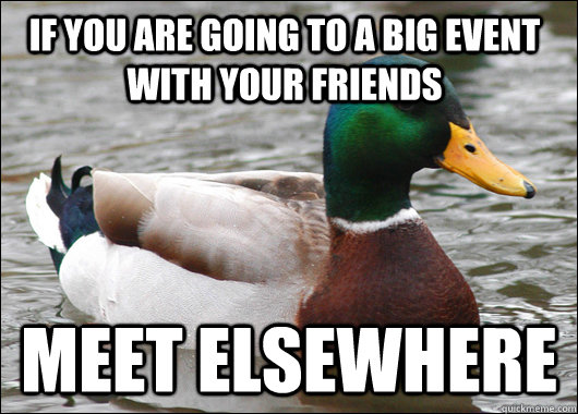 If you are going to a big event with your friends meet elsewhere - If you are going to a big event with your friends meet elsewhere  Actual Advice Mallard