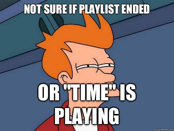 Not sure if playlist ended or 