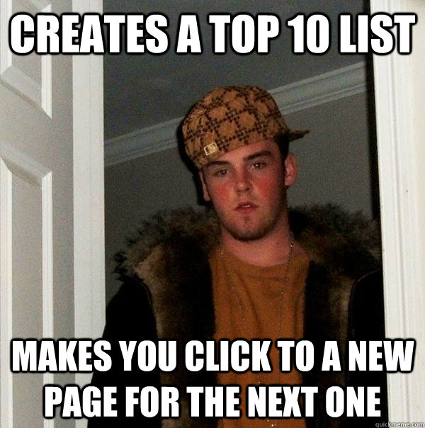 creates a top 10 list makes you click to a new page for the next one  Scumbag Steve