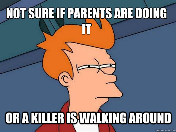 Not sure if parents are doing it Or a killer is walking around  Futurama Fry