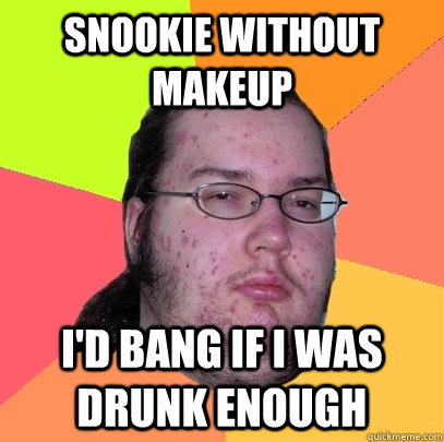 Snookie Without makeup i'd bang if i was drunk enough  Butthurt Dweller