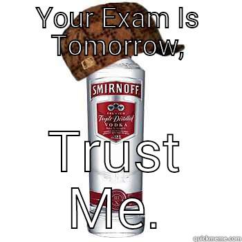 YOUR EXAM IS TOMORROW, TRUST ME. Scumbag Alcohol