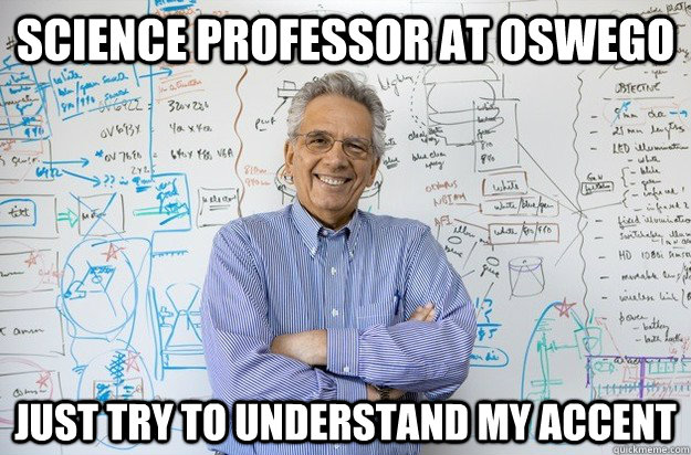 Science professor at oswego just try to understand my accent - Science professor at oswego just try to understand my accent  Engineering Professor