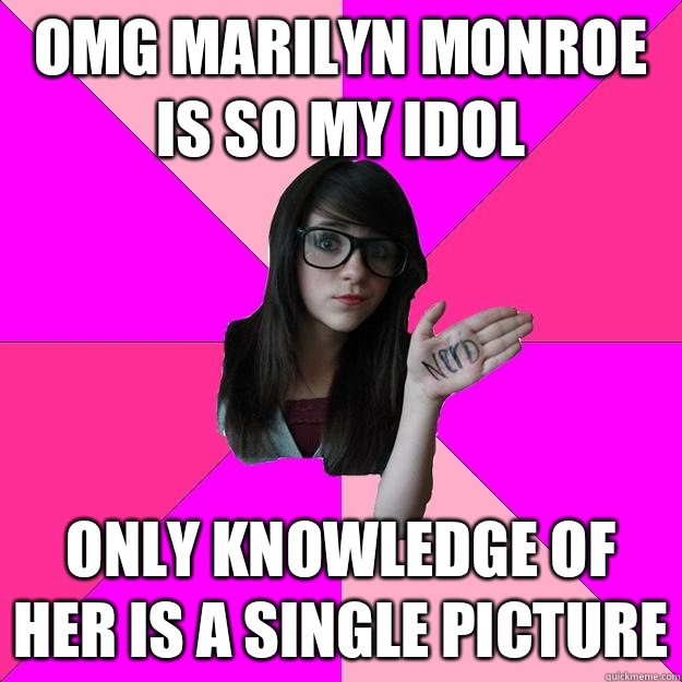 Omg marilyn Monroe is so my idol Only knowledge of her is a single picture  Idiot Nerd Girl