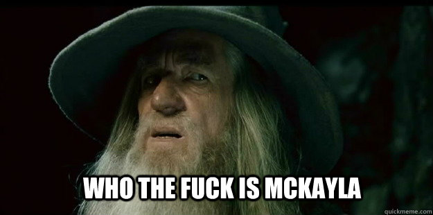                              who the fuck is mckayla  I have no memory Gandalf