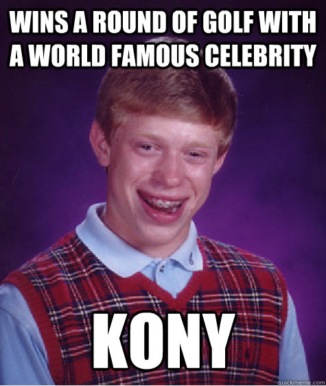 wins a round of golf with a world famous celebrity kony  Bad Luck Brian