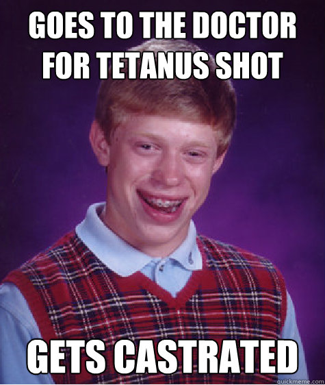 Goes to the doctor for tetanus shot Gets castrated  Bad Luck Brian