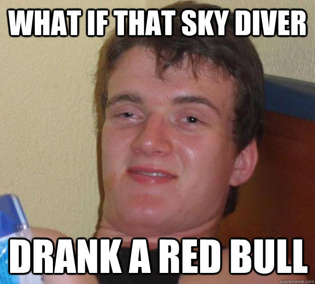 what if that sky diver drank a red bull  10 Guy