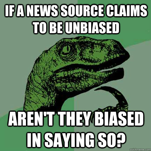 If a news source claims to be unbiased aren't they biased in saying so?  Philosoraptor