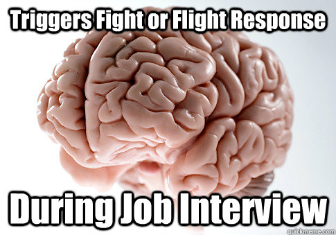 Triggers Fight or Flight Response During Job Interview  Scumbag Brain