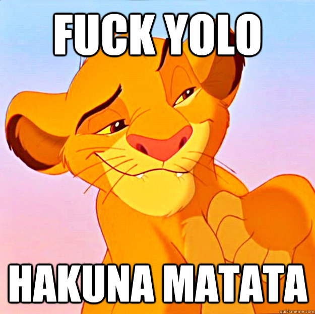 FUCK YOLO HAKUNA MATATA  