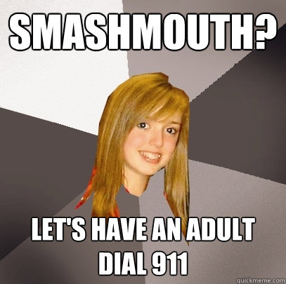 Smashmouth? Let's have an adult dial 911  Musically Oblivious 8th Grader