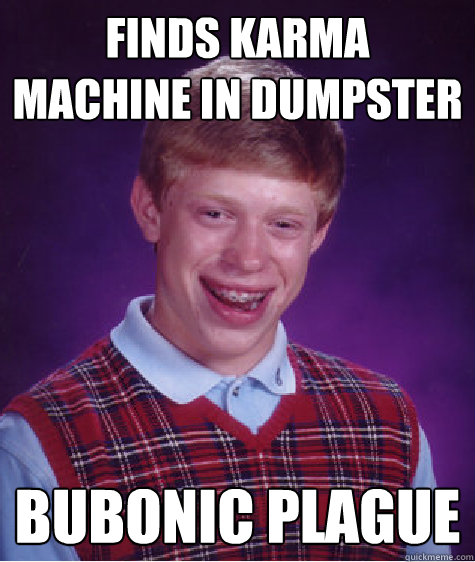 finds karma machine in dumpster bubonic plague  Bad Luck Brian