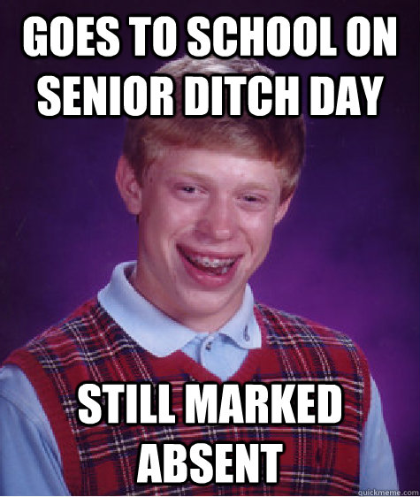 Goes to School on Senior ditch day Still marked Absent - Goes to School on Senior ditch day Still marked Absent  Bad Luck Brian