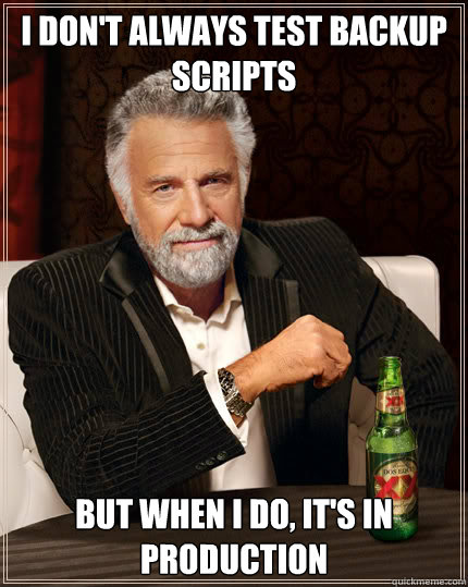 I don't always test backup scripts But when I do, it's in production  Dos Equis man