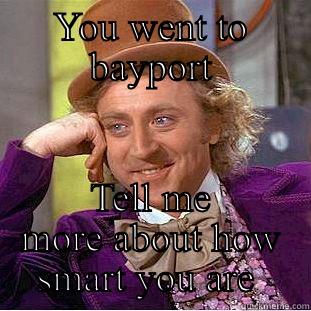 YOU WENT TO BAYPORT TELL ME MORE ABOUT HOW SMART YOU ARE  Condescending Wonka