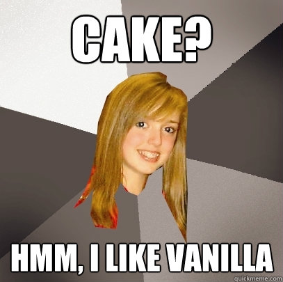 cake? hmm, i like vanilla  Musically Oblivious 8th Grader