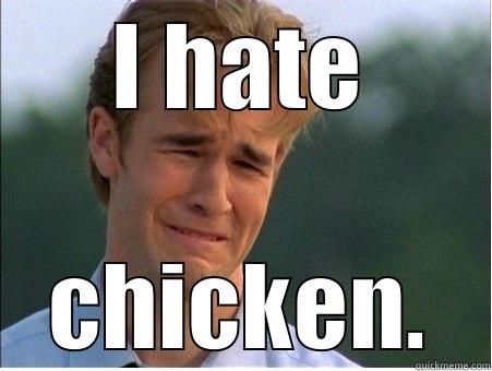 I hate chicken. - I HATE CHICKEN. 1990s Problems