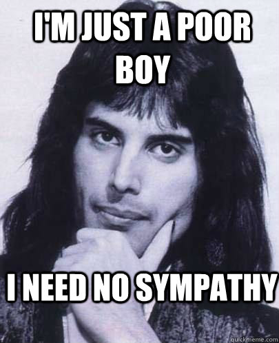 I'm just a poor boy I need no sympathy  Good Guy Freddie Mercury