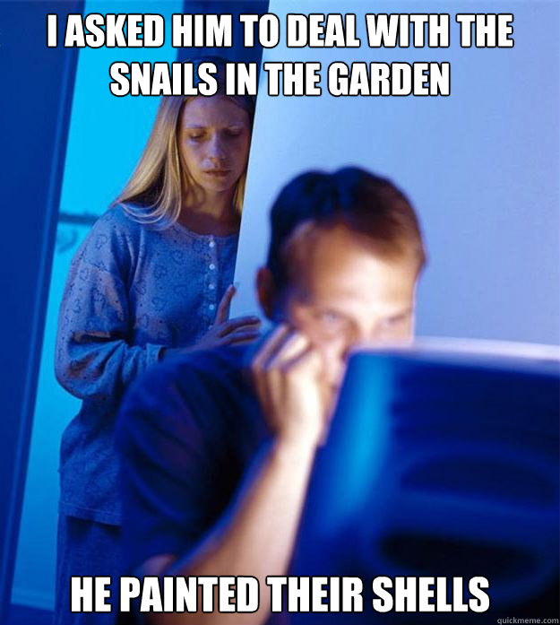 I asked him to deal with the snails in the garden He painted their shells  Redditors Wife