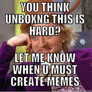 YOU THINK UNBOXNG THIS IS HARD? LET ME KNOW WHEN U MUST CREATE MEMES Creepy Wonka