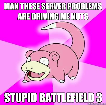 Man these server problems are driving me nuts Stupid battlefield 3  Slowpoke