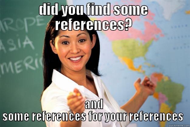 DID YOU FIND SOME REFERENCES? AND SOME REFERENCES FOR YOUR REFERENCES  Unhelpful High School Teacher