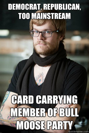 Democrat, Republican, Too Mainstream Card Carrying member of Bull Moose Party  Hipster Barista