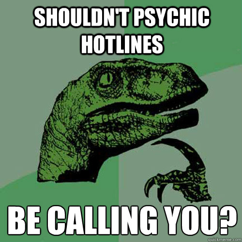 Shouldn't psychic hotlines be calling you?  Philosoraptor