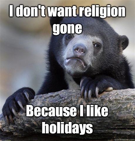 I don't want religion gone Because I like holidays  Confession Bear