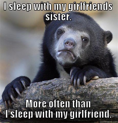 I SLEEP WITH MY GIRLFRIENDS SISTER. MORE OFTEN THAN I SLEEP WITH MY GIRLFRIEND. Confession Bear