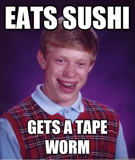 Eats sushi Gets a tape worm - Eats sushi Gets a tape worm  Bad Luck Brian