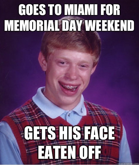 Goes to Miami for Memorial Day weekend Gets his face eaten off  Bad Luck Brian