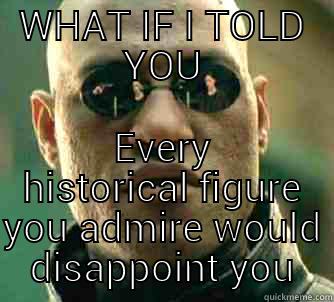 WHAT IF I TOLD YOU EVERY HISTORICAL FIGURE YOU ADMIRE WOULD DISAPPOINT YOU Matrix Morpheus