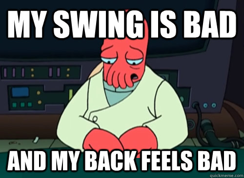 My swing is bad and my back feels bad  sad zoidberg