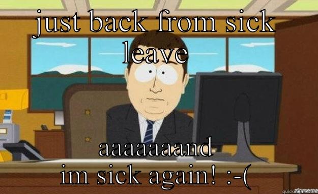 aaaand sick again - JUST BACK FROM SICK LEAVE AAAAAAAND IM SICK AGAIN! :-( aaaand its gone