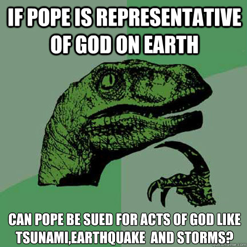 If pope is representative of god on eARTH can pope be sued for acts of god like tsunami,earthquake  and storms?  Philosoraptor