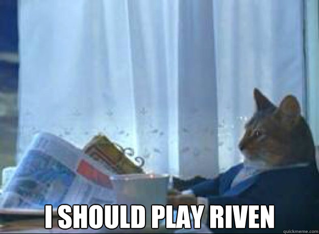 I should play riven   I should buy a boat cat