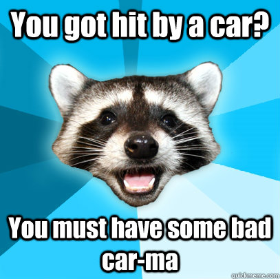 You got hit by a car? You must have some bad car-ma - You got hit by a car? You must have some bad car-ma  Lame Pun Coon