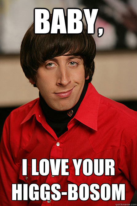 Baby, I love your higgs-bosom  Pickup Line Scientist