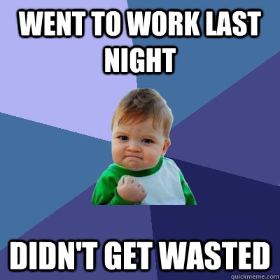 Went to work last night Didn't get wasted  Success Kid