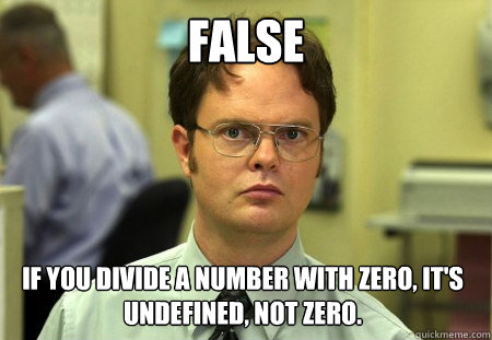 FALSE IF YOU DIVIDE A NUMBER WITH ZERO, IT'S UNDEFINED, NOT ZERO.  Dwight