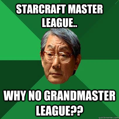 Starcraft Master League.. WHY NO GRANDMASTER LEAGUE??  High Expectations Asian Father