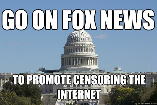 Go on Fox news To promote Censoring the internet - Go on Fox news To promote Censoring the internet  Scumbag Congress