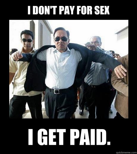 i don't pay for sex I get paid.  Awesome Anwar