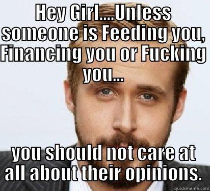 HEY GIRL....UNLESS SOMEONE IS FEEDING YOU, FINANCING YOU OR FUCKING YOU... YOU SHOULD NOT CARE AT ALL ABOUT THEIR OPINIONS. Good Guy Ryan Gosling