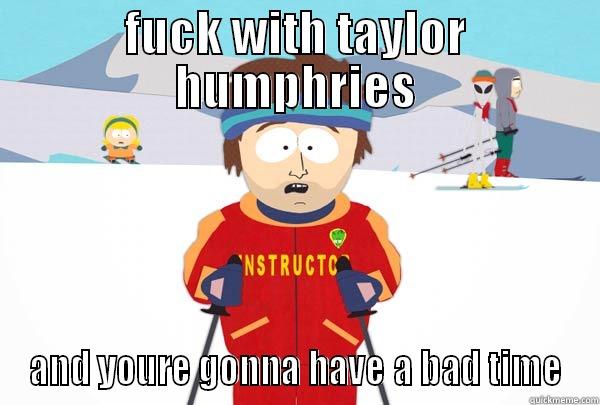 FUCK WITH TAYLOR HUMPHRIES AND YOURE GONNA HAVE A BAD TIME Super Cool Ski Instructor